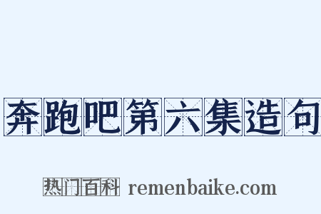 奔跑吧第六集造句是什么意思的图片
